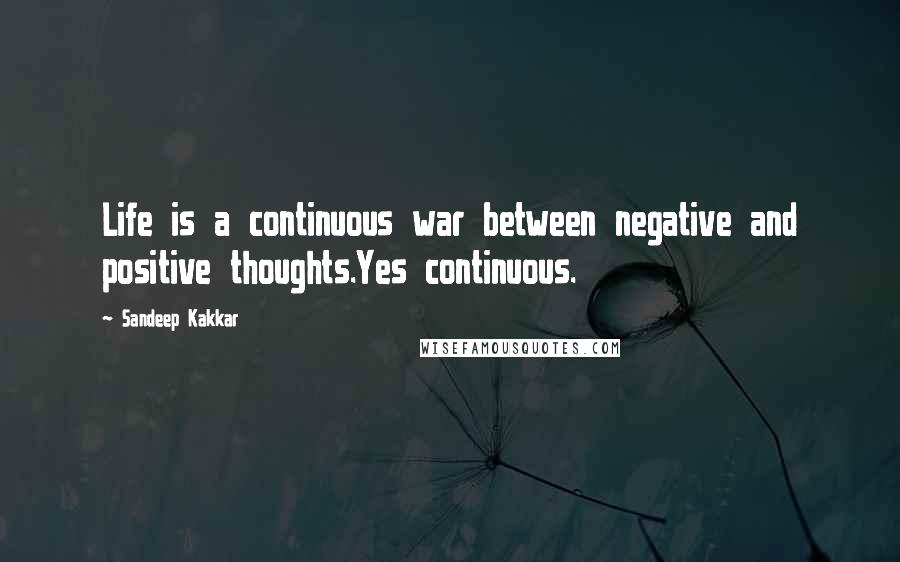 Sandeep Kakkar Quotes: Life is a continuous war between negative and positive thoughts.Yes continuous.