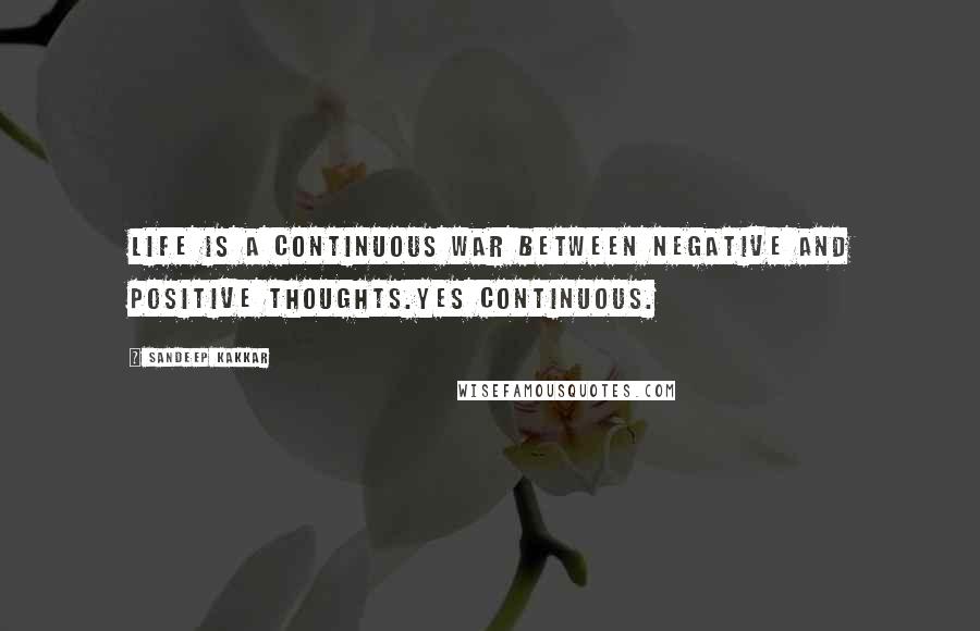 Sandeep Kakkar Quotes: Life is a continuous war between negative and positive thoughts.Yes continuous.