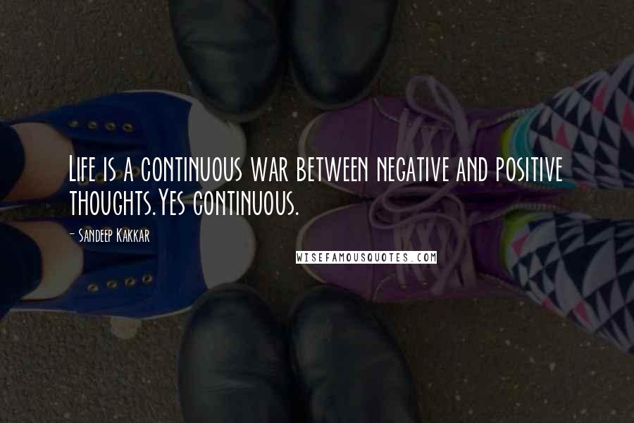 Sandeep Kakkar Quotes: Life is a continuous war between negative and positive thoughts.Yes continuous.