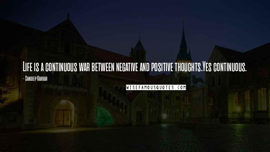 Sandeep Kakkar Quotes: Life is a continuous war between negative and positive thoughts.Yes continuous.