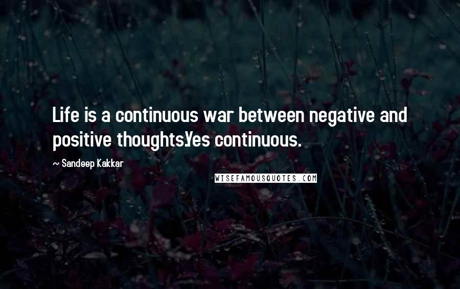 Sandeep Kakkar Quotes: Life is a continuous war between negative and positive thoughts.Yes continuous.