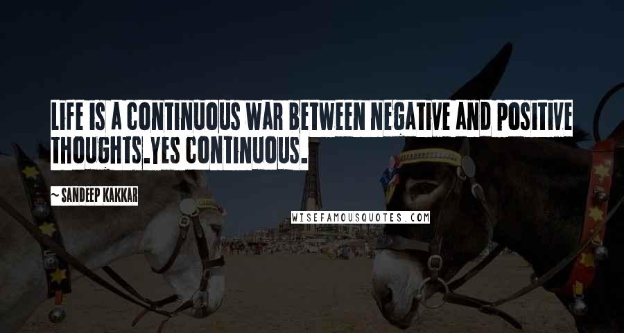 Sandeep Kakkar Quotes: Life is a continuous war between negative and positive thoughts.Yes continuous.