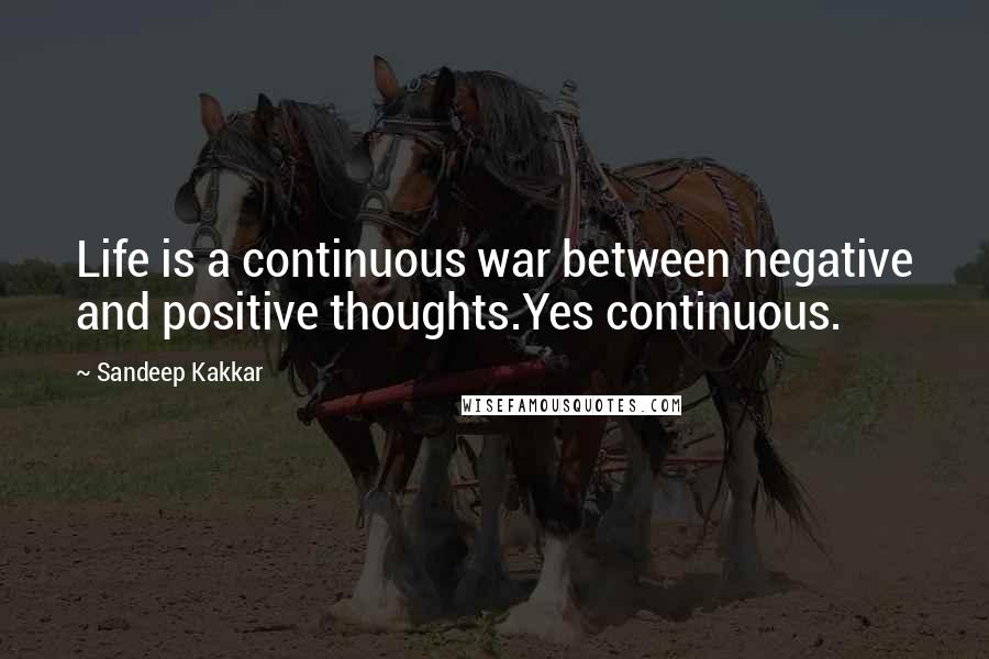 Sandeep Kakkar Quotes: Life is a continuous war between negative and positive thoughts.Yes continuous.