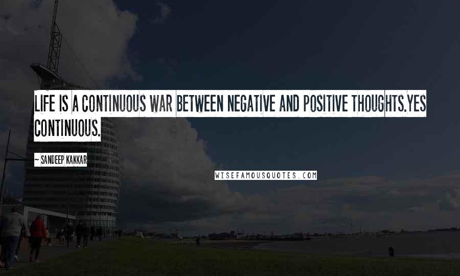 Sandeep Kakkar Quotes: Life is a continuous war between negative and positive thoughts.Yes continuous.