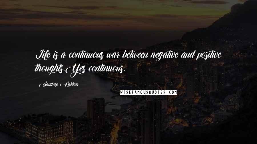 Sandeep Kakkar Quotes: Life is a continuous war between negative and positive thoughts.Yes continuous.