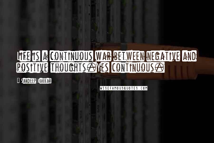Sandeep Kakkar Quotes: Life is a continuous war between negative and positive thoughts.Yes continuous.