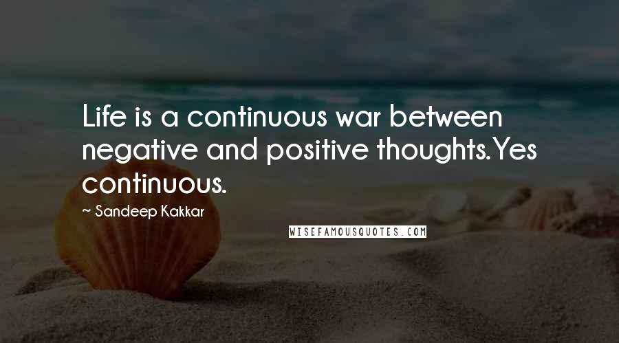 Sandeep Kakkar Quotes: Life is a continuous war between negative and positive thoughts.Yes continuous.