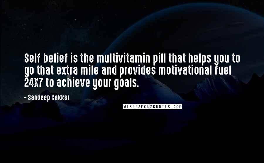 Sandeep Kakkar Quotes: Self belief is the multivitamin pill that helps you to go that extra mile and provides motivational fuel 24X7 to achieve your goals.