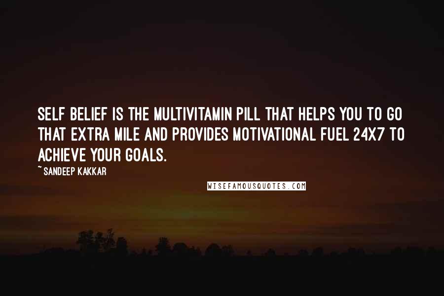 Sandeep Kakkar Quotes: Self belief is the multivitamin pill that helps you to go that extra mile and provides motivational fuel 24X7 to achieve your goals.