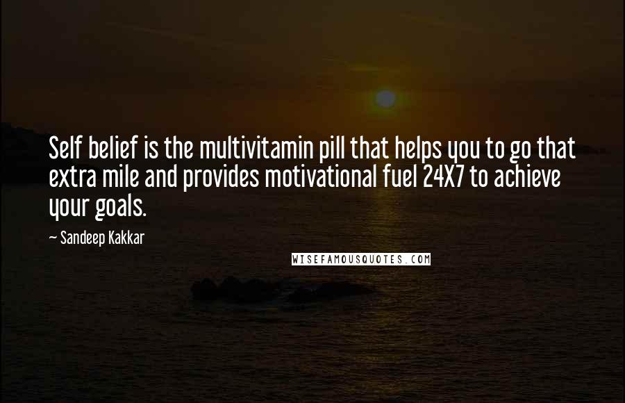 Sandeep Kakkar Quotes: Self belief is the multivitamin pill that helps you to go that extra mile and provides motivational fuel 24X7 to achieve your goals.