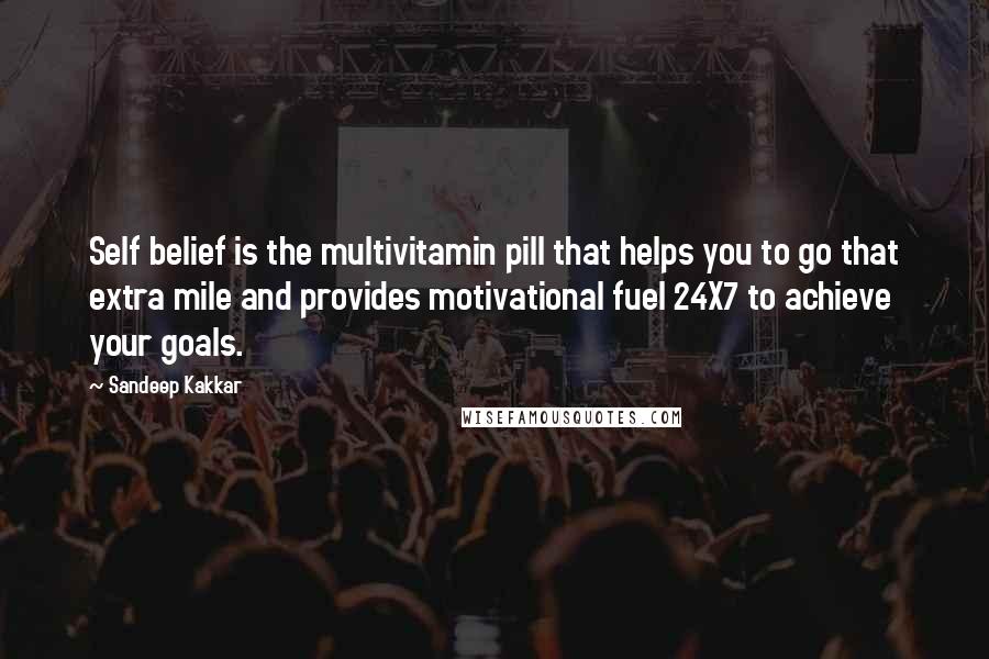 Sandeep Kakkar Quotes: Self belief is the multivitamin pill that helps you to go that extra mile and provides motivational fuel 24X7 to achieve your goals.