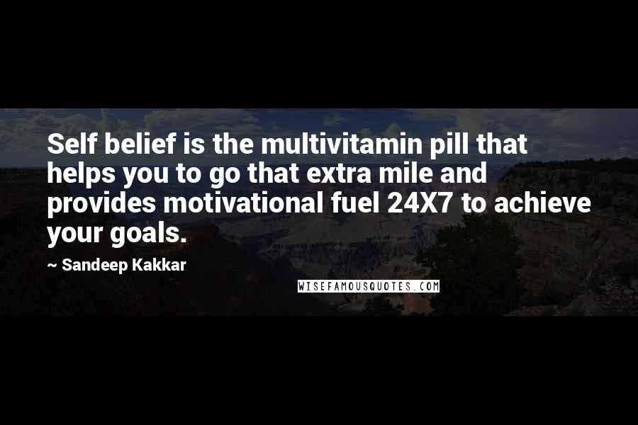 Sandeep Kakkar Quotes: Self belief is the multivitamin pill that helps you to go that extra mile and provides motivational fuel 24X7 to achieve your goals.