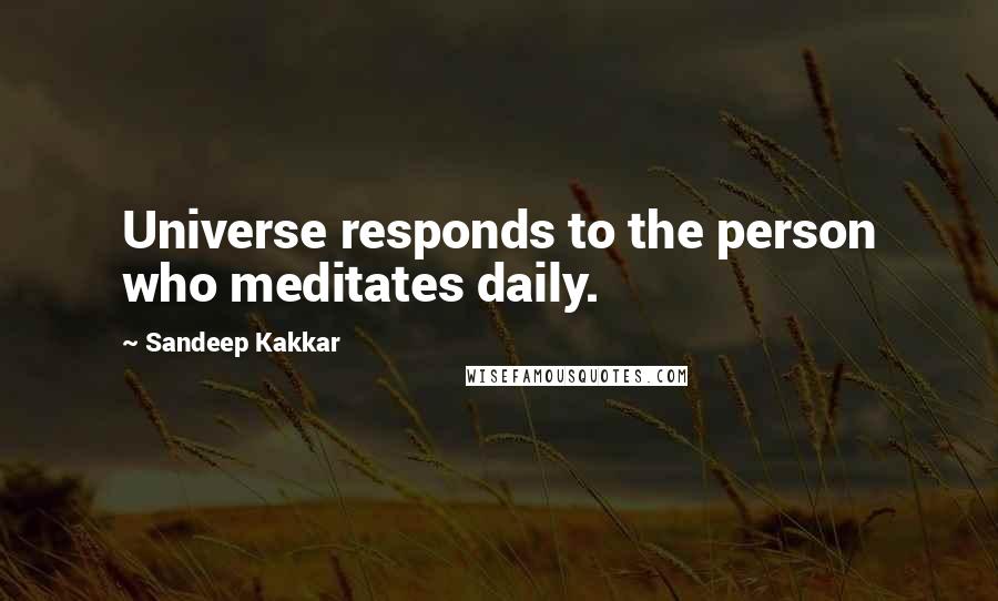 Sandeep Kakkar Quotes: Universe responds to the person who meditates daily.