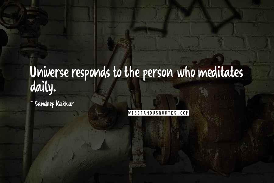 Sandeep Kakkar Quotes: Universe responds to the person who meditates daily.