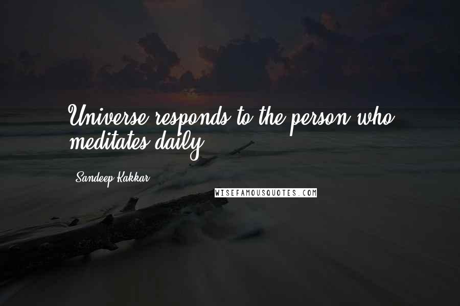 Sandeep Kakkar Quotes: Universe responds to the person who meditates daily.