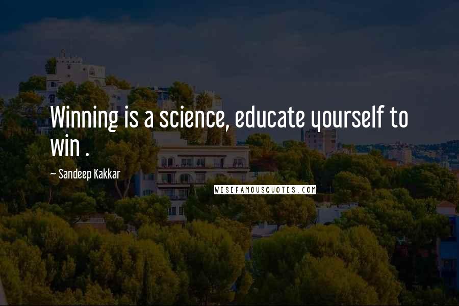 Sandeep Kakkar Quotes: Winning is a science, educate yourself to win .