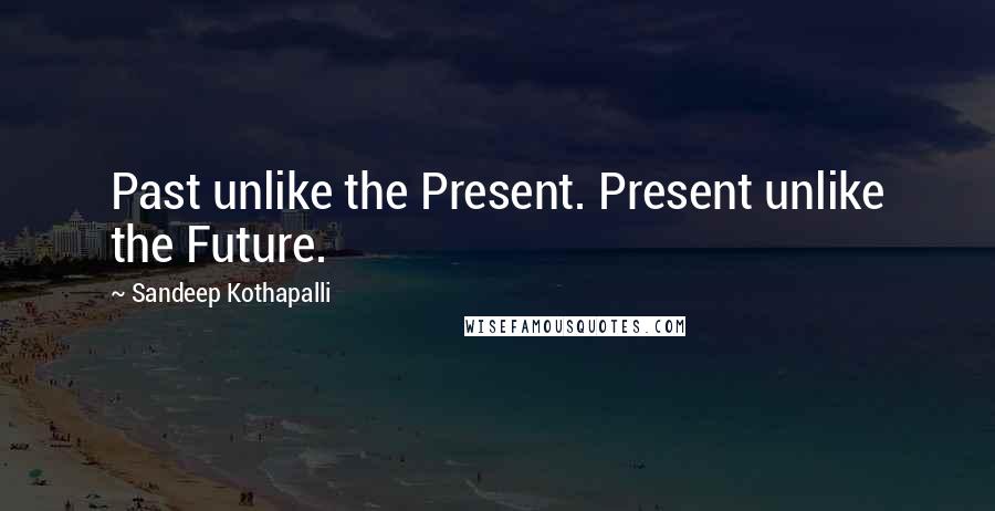 Sandeep Kothapalli Quotes: Past unlike the Present. Present unlike the Future.
