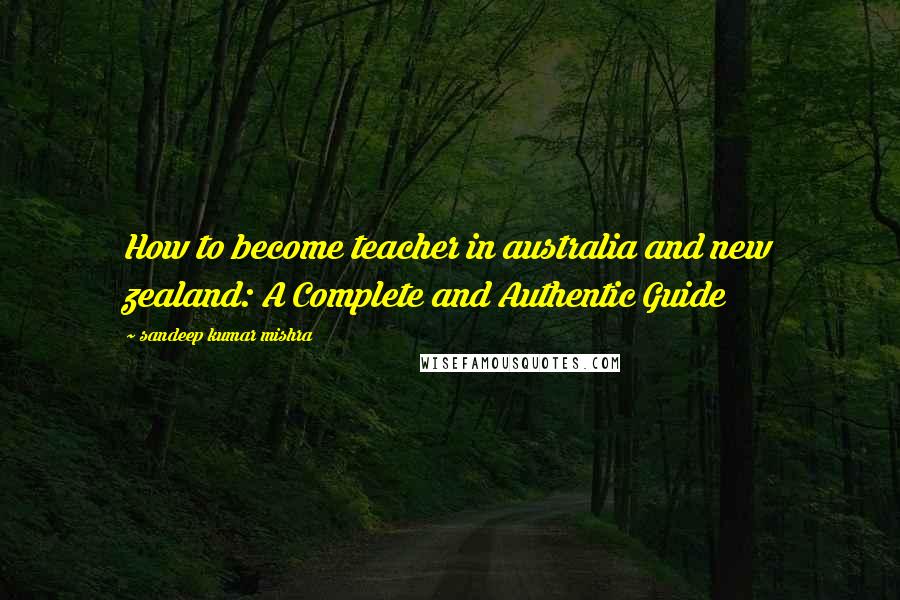 Sandeep Kumar Mishra Quotes: How to become teacher in australia and new zealand: A Complete and Authentic Guide