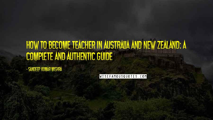 Sandeep Kumar Mishra Quotes: How to become teacher in australia and new zealand: A Complete and Authentic Guide