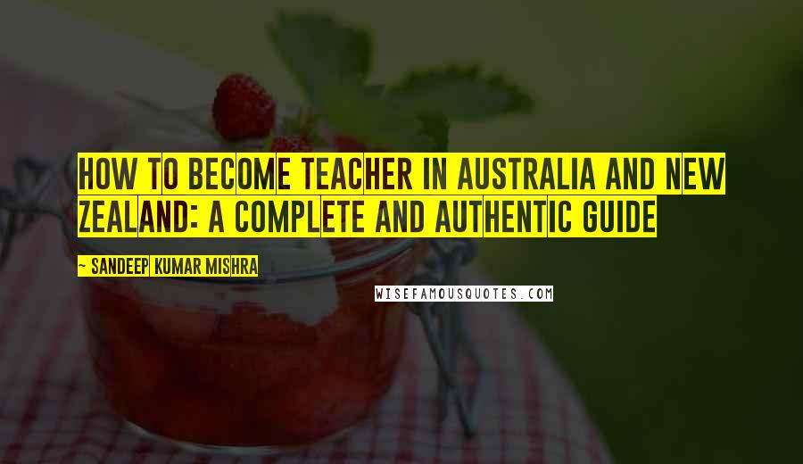 Sandeep Kumar Mishra Quotes: How to become teacher in australia and new zealand: A Complete and Authentic Guide