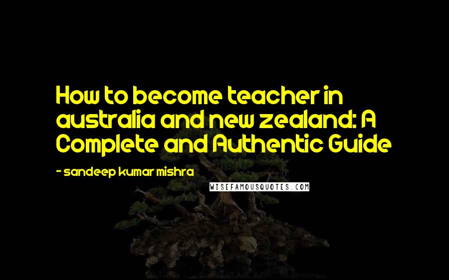 Sandeep Kumar Mishra Quotes: How to become teacher in australia and new zealand: A Complete and Authentic Guide