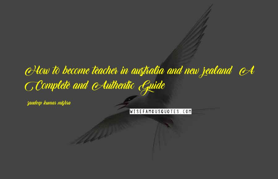 Sandeep Kumar Mishra Quotes: How to become teacher in australia and new zealand: A Complete and Authentic Guide