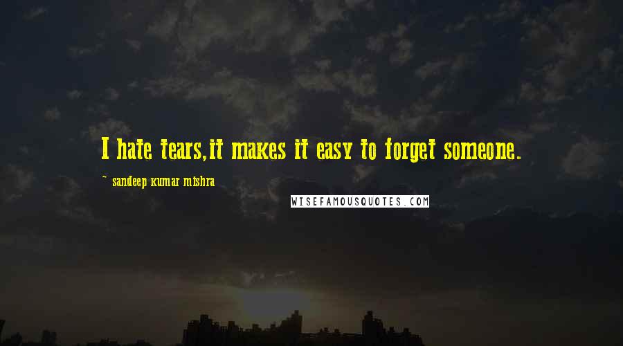 Sandeep Kumar Mishra Quotes: I hate tears,it makes it easy to forget someone.