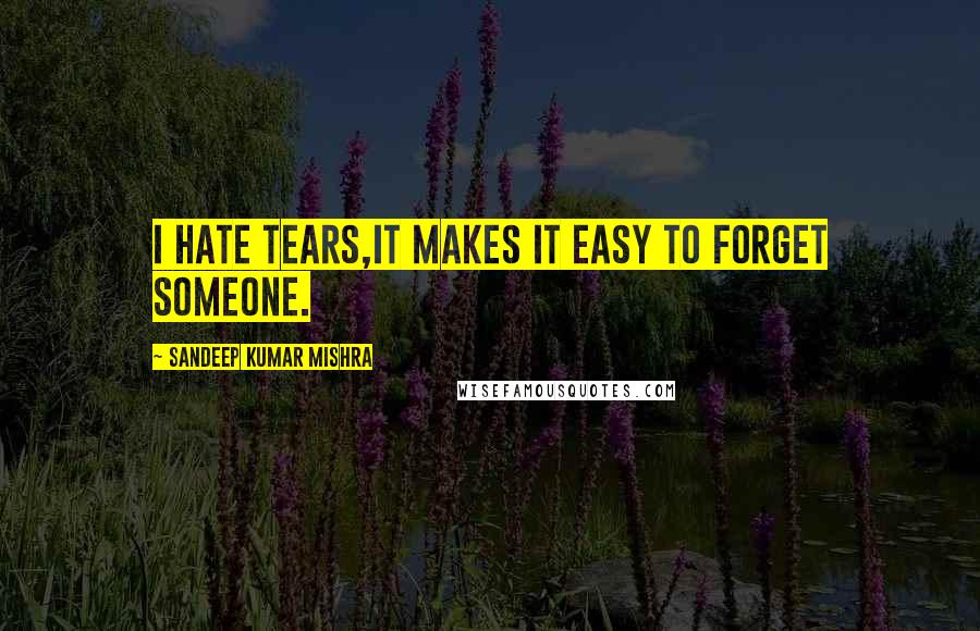 Sandeep Kumar Mishra Quotes: I hate tears,it makes it easy to forget someone.