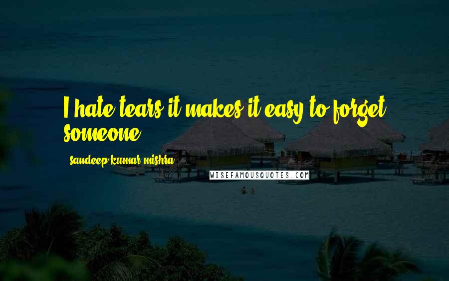 Sandeep Kumar Mishra Quotes: I hate tears,it makes it easy to forget someone.