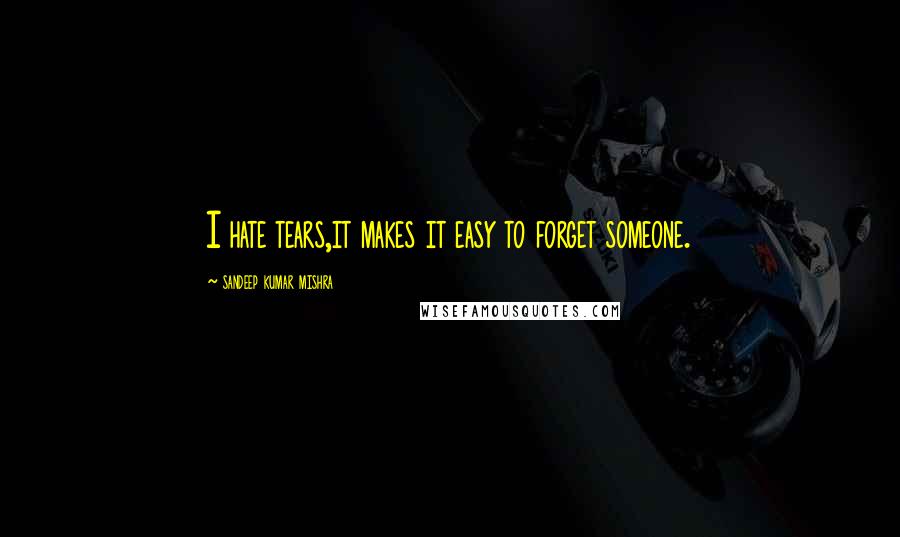 Sandeep Kumar Mishra Quotes: I hate tears,it makes it easy to forget someone.