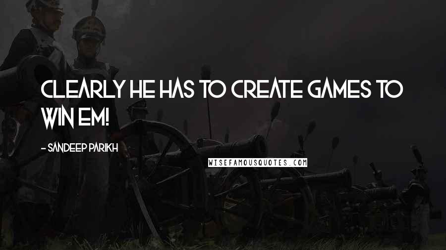 Sandeep Parikh Quotes: Clearly he has to create games to win em!