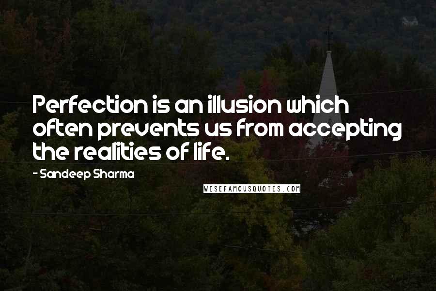 Sandeep Sharma Quotes: Perfection is an illusion which often prevents us from accepting the realities of life.
