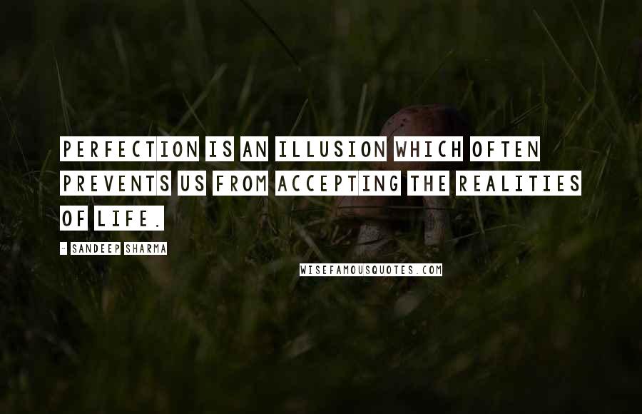 Sandeep Sharma Quotes: Perfection is an illusion which often prevents us from accepting the realities of life.