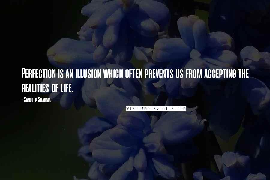 Sandeep Sharma Quotes: Perfection is an illusion which often prevents us from accepting the realities of life.