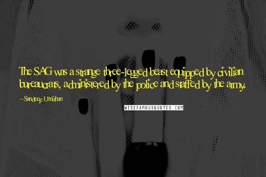 Sandeep Unnithan Quotes: The SAG was a strange three-legged beast equipped by civilian bureaucrats, administered by the police and staffed by the army.