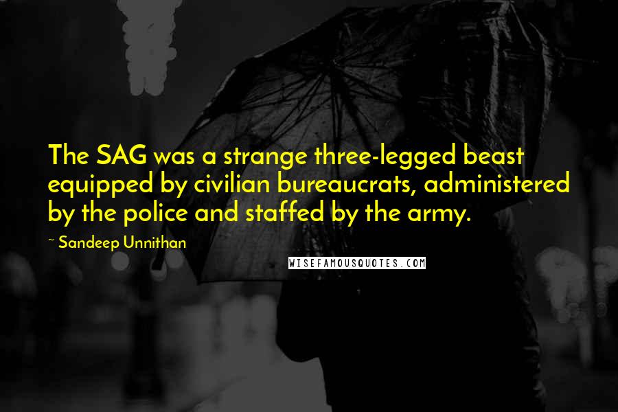 Sandeep Unnithan Quotes: The SAG was a strange three-legged beast equipped by civilian bureaucrats, administered by the police and staffed by the army.