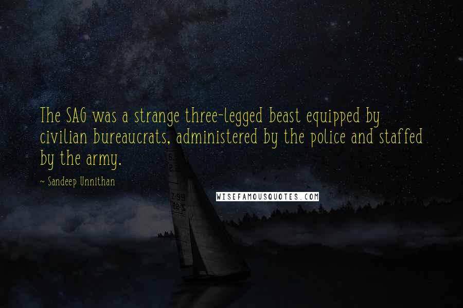 Sandeep Unnithan Quotes: The SAG was a strange three-legged beast equipped by civilian bureaucrats, administered by the police and staffed by the army.