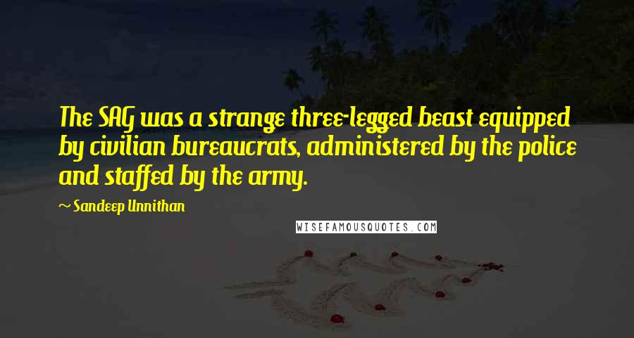 Sandeep Unnithan Quotes: The SAG was a strange three-legged beast equipped by civilian bureaucrats, administered by the police and staffed by the army.