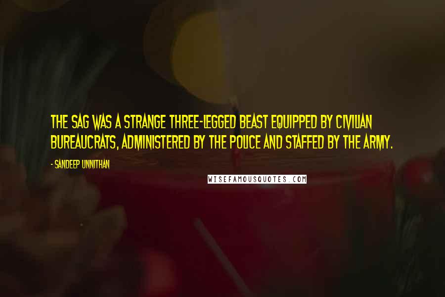 Sandeep Unnithan Quotes: The SAG was a strange three-legged beast equipped by civilian bureaucrats, administered by the police and staffed by the army.