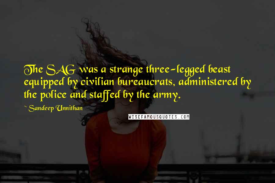 Sandeep Unnithan Quotes: The SAG was a strange three-legged beast equipped by civilian bureaucrats, administered by the police and staffed by the army.