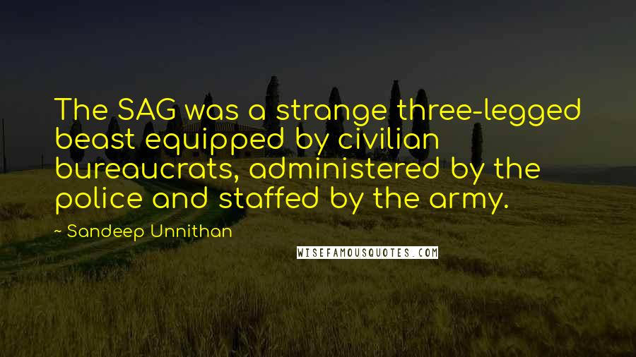 Sandeep Unnithan Quotes: The SAG was a strange three-legged beast equipped by civilian bureaucrats, administered by the police and staffed by the army.