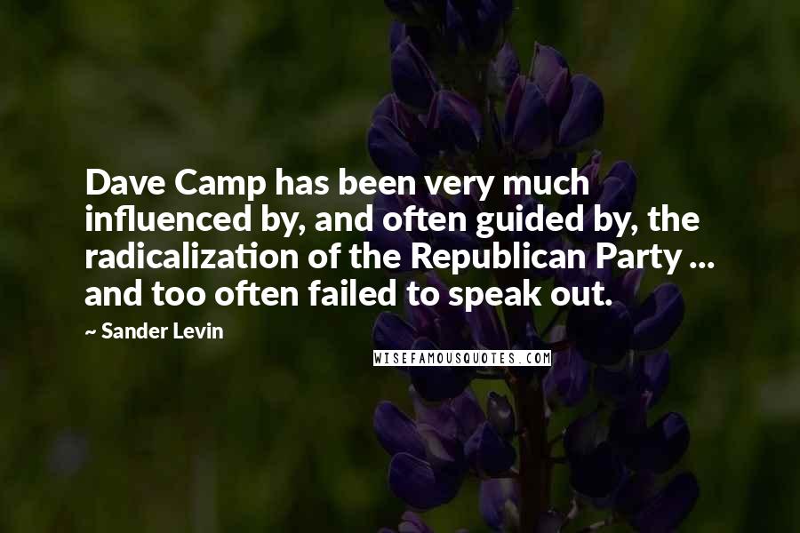 Sander Levin Quotes: Dave Camp has been very much influenced by, and often guided by, the radicalization of the Republican Party ... and too often failed to speak out.