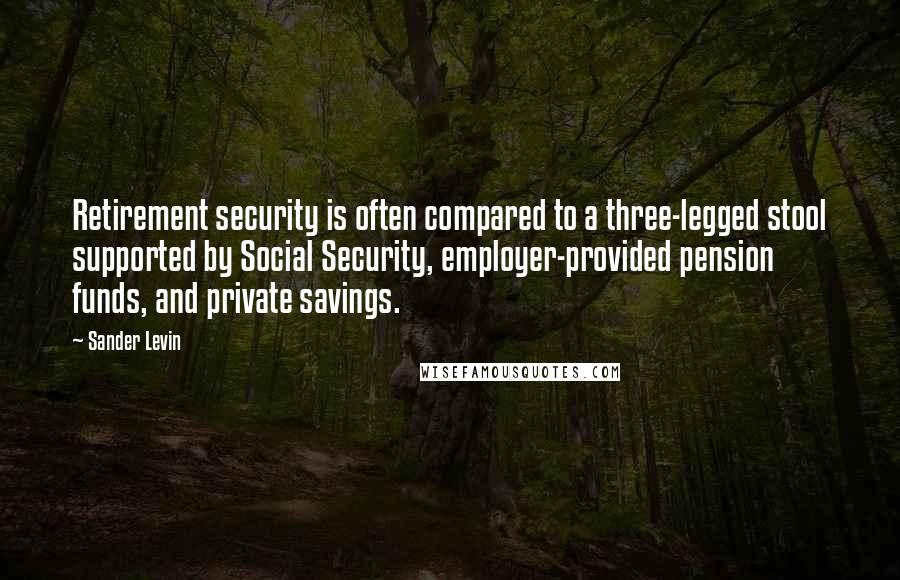 Sander Levin Quotes: Retirement security is often compared to a three-legged stool supported by Social Security, employer-provided pension funds, and private savings.