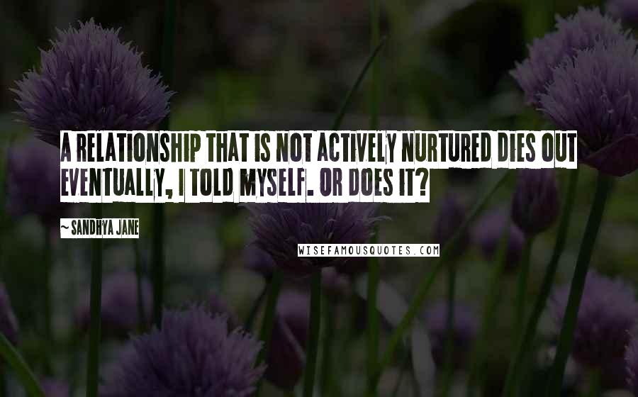 Sandhya Jane Quotes: A relationship that is not actively nurtured dies out eventually, I told myself. Or does it?