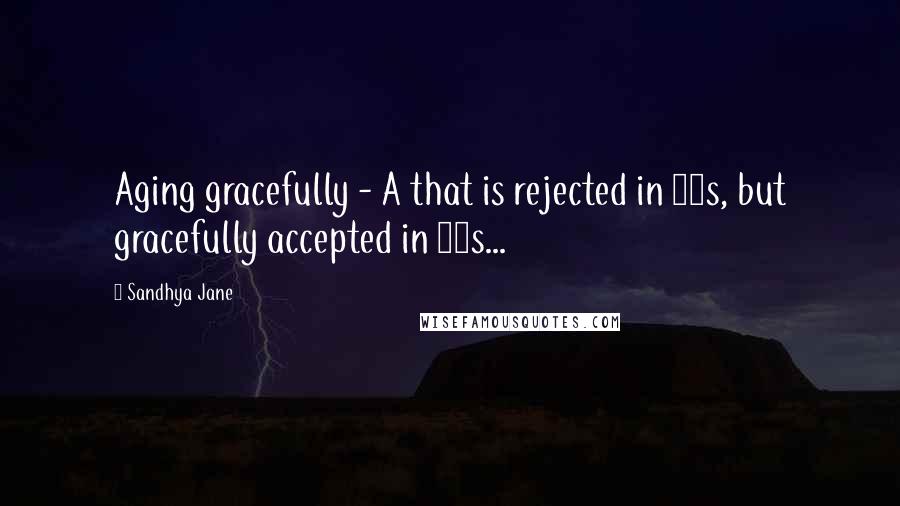Sandhya Jane Quotes: Aging gracefully - A that is rejected in 40s, but gracefully accepted in 50s...