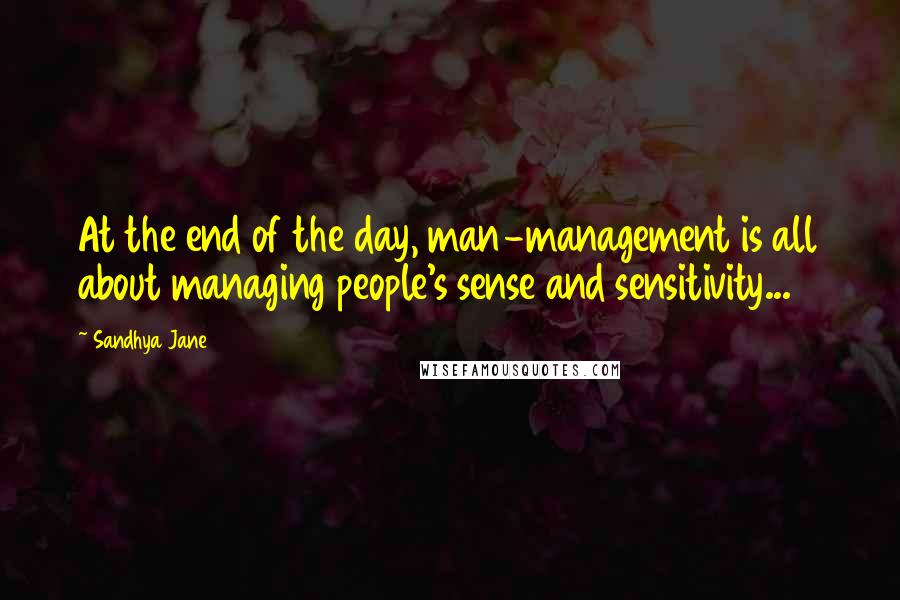 Sandhya Jane Quotes: At the end of the day, man-management is all about managing people's sense and sensitivity...