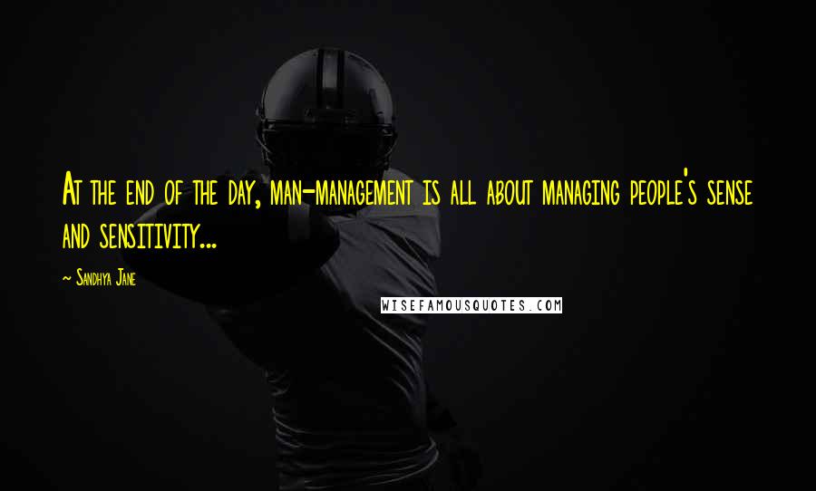 Sandhya Jane Quotes: At the end of the day, man-management is all about managing people's sense and sensitivity...