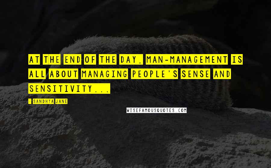 Sandhya Jane Quotes: At the end of the day, man-management is all about managing people's sense and sensitivity...