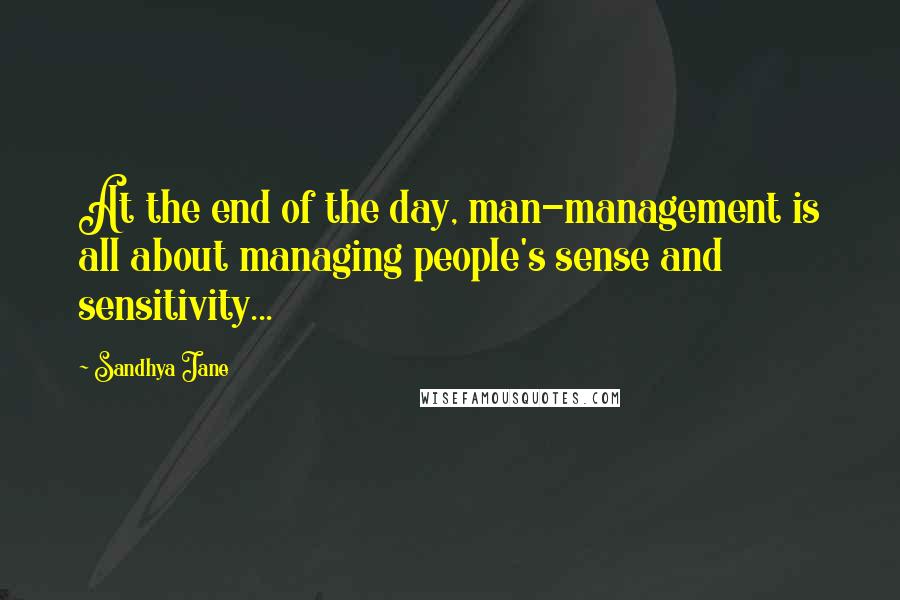 Sandhya Jane Quotes: At the end of the day, man-management is all about managing people's sense and sensitivity...