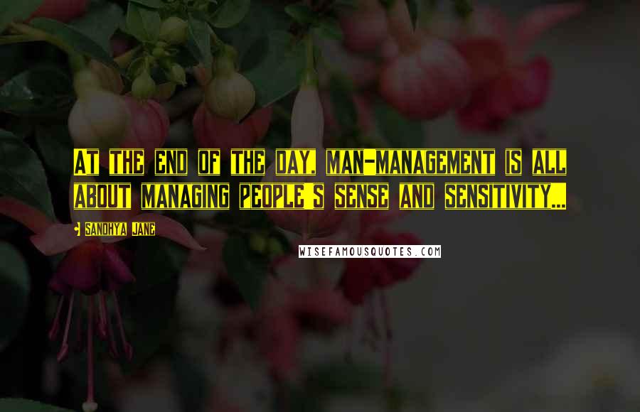 Sandhya Jane Quotes: At the end of the day, man-management is all about managing people's sense and sensitivity...